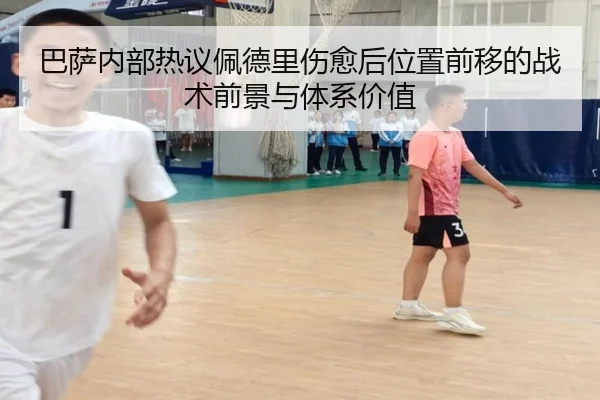 巴萨内部热议佩德里伤愈后位置前移的战术前景与体系价值