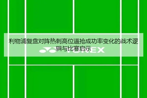 利物浦复盘对阵热刺高位逼抢成功率变化的战术逻辑与比赛启示