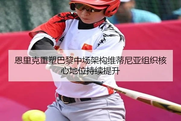 恩里克重塑巴黎中场架构维蒂尼亚组织核心地位持续提升