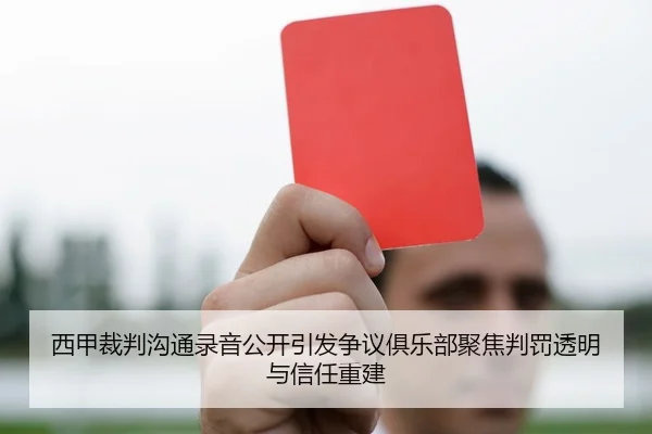 西甲裁判沟通录音公开引发争议俱乐部聚焦判罚透明与信任重建