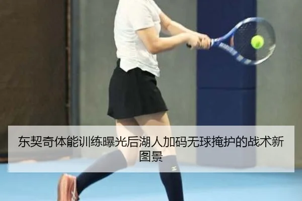 东契奇体能训练曝光后湖人加码无球掩护的战术新图景