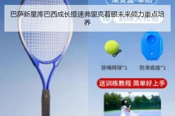 巴萨新星库巴西成长提速弗里克着眼未来倾力重点培养